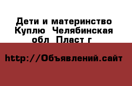 Дети и материнство Куплю. Челябинская обл.,Пласт г.